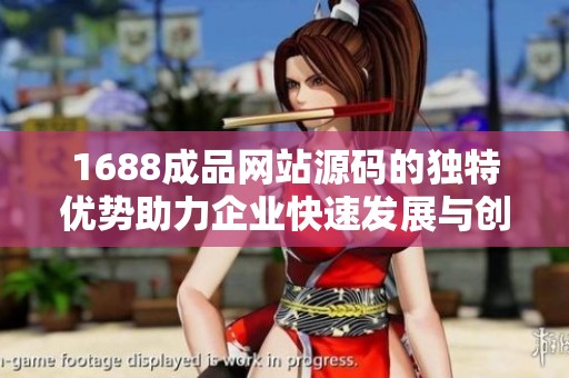 1688成品網(wǎng)站源碼的獨(dú)特優(yōu)勢助力企業(yè)快速發(fā)展與創(chuàng)新