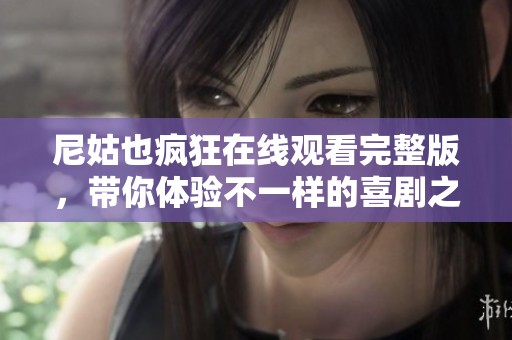 尼姑也瘋狂在線觀看完整版，帶你體驗不一樣的喜劇之旅