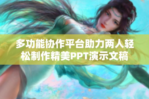 多功能協(xié)作平臺(tái)助力兩人輕松制作精美PPT演示文稿
