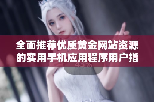 全面推薦優(yōu)質黃金網站資源的實用手機應用程序用戶指南