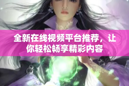 全新在線視頻平臺推薦，讓你輕松暢享精彩內(nèi)容