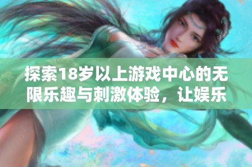 探索18歲以上游戲中心的無限樂趣與刺激體驗，讓娛樂更豐富多彩