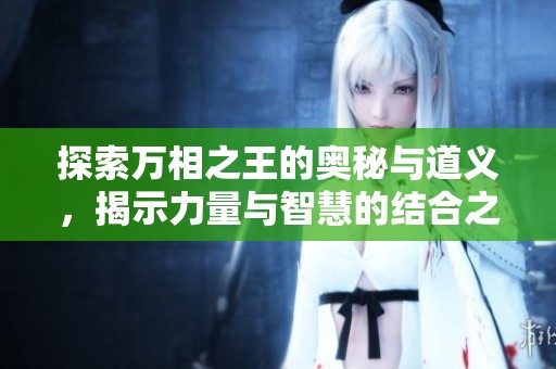 探索萬(wàn)相之王的奧秘與道義，揭示力量與智慧的結(jié)合之道