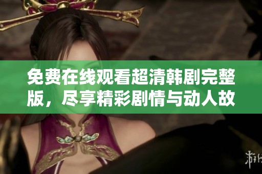 免費在線觀看超清韓劇完整版，盡享精彩劇情與動人故事