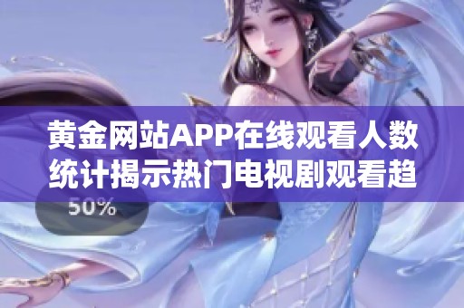 黃金網(wǎng)站APP在線觀看人數(shù)統(tǒng)計(jì)揭示熱門電視劇觀看趨勢(shì)分析