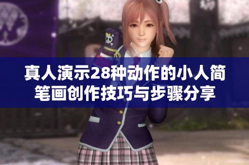 真人演示28種動(dòng)作的小人簡(jiǎn)筆畫創(chuàng)作技巧與步驟分享