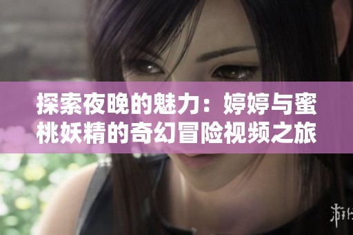 探索夜晚的魅力：婷婷與蜜桃妖精的奇幻冒險視頻之旅