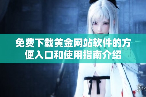 免費(fèi)下載黃金網(wǎng)站軟件的方便入口和使用指南介紹