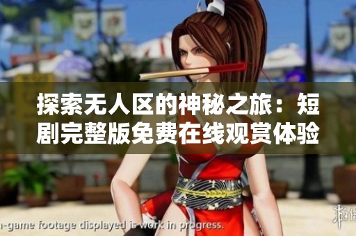 探索無人區(qū)的神秘之旅：短劇完整版免費(fèi)在線觀賞體驗(yàn)