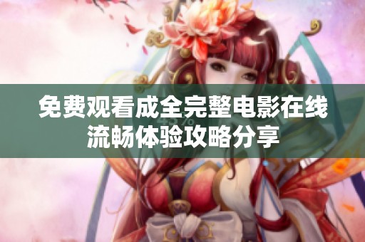 免費(fèi)觀看成全完整電影在線流暢體驗(yàn)攻略分享