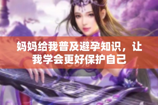 媽媽給我普及避孕知識，讓我學會更好保護自己