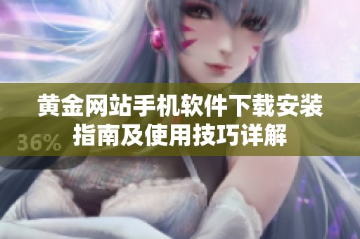 黃金網(wǎng)站手機(jī)軟件下載安裝指南及使用技巧詳解