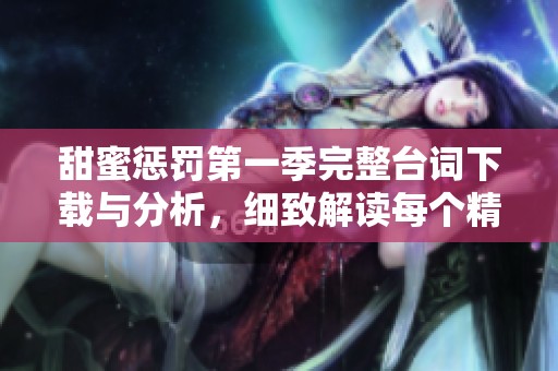 甜蜜懲罰第一季完整臺詞下載與分析，細(xì)致解讀每個精彩瞬間