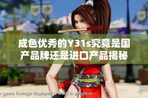 成色優(yōu)秀的Y31s究竟是國產(chǎn)品牌還是進口產(chǎn)品揭秘