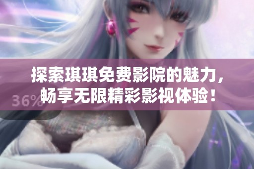 探索琪琪免費(fèi)影院的魅力，暢享無(wú)限精彩影視體驗(yàn)！