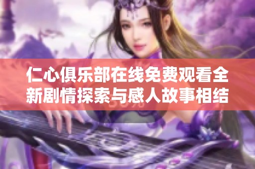 仁心俱樂部在線免費觀看全新劇情探索與感人故事相結合
