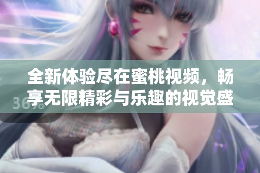 全新體驗盡在蜜桃視頻，暢享無限精彩與樂趣的視覺盛宴