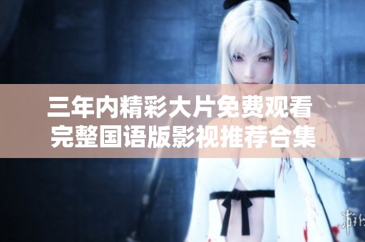 三年內(nèi)精彩大片免費觀看 完整國語版影視推薦合集