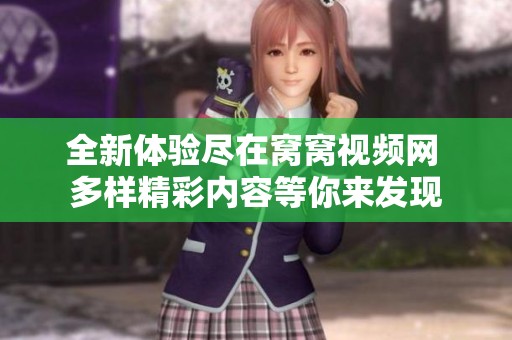 全新體驗(yàn)盡在窩窩視頻網(wǎng) 多樣精彩內(nèi)容等你來(lái)發(fā)現(xiàn)