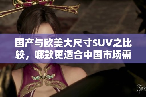 國(guó)產(chǎn)與歐美大尺寸SUV之比較，哪款更適合中國(guó)市場(chǎng)需求