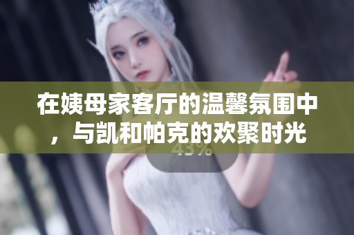 在姨母家客廳的溫馨氛圍中，與凱和帕克的歡聚時光