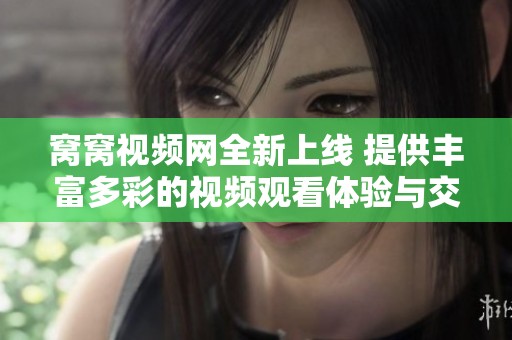 窩窩視頻網(wǎng)全新上線 提供豐富多彩的視頻觀看體驗與交流平臺