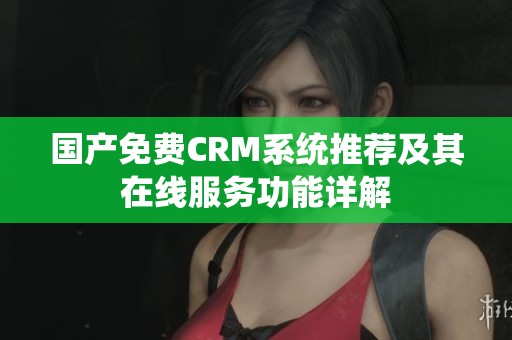 國產(chǎn)免費CRM系統(tǒng)推薦及其在線服務(wù)功能詳解