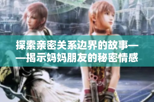 探索親密關(guān)系邊界的故事——揭示媽媽朋友的秘密情感世界