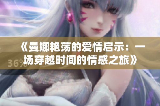 《曼娜艷蕩的愛情啟示：一場穿越時間的情感之旅》