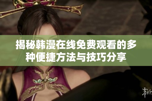 揭秘韓漫在線免費觀看的多種便捷方法與技巧分享