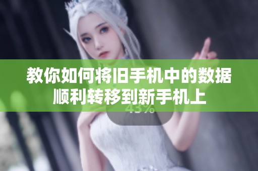 教你如何將舊手機(jī)中的數(shù)據(jù)順利轉(zhuǎn)移到新手機(jī)上