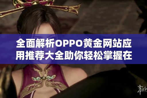 全面解析OPPO黃金網(wǎng)站應(yīng)用推薦大全助你輕松掌握在線(xiàn)資源