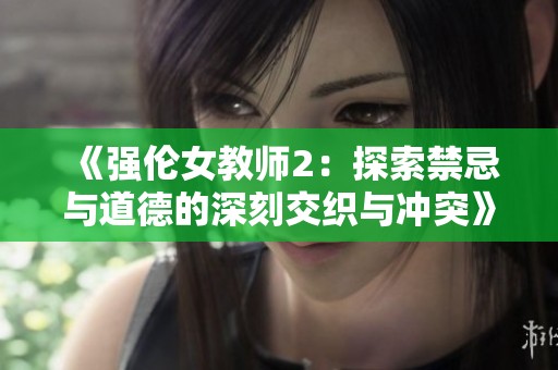 《強(qiáng)倫女教師2：探索禁忌與道德的深刻交織與沖突》