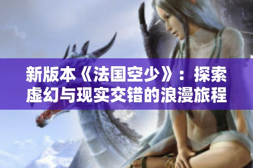 新版本《法國空少》：探索虛幻與現(xiàn)實交錯的浪漫旅程
