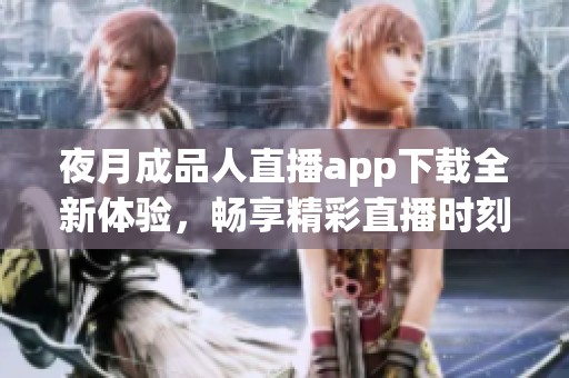 夜月成品人直播app下載全新體驗，暢享精彩直播時刻！