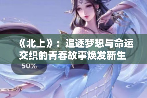《北上》：追逐夢想與命運交織的青春故事煥發(fā)新生 