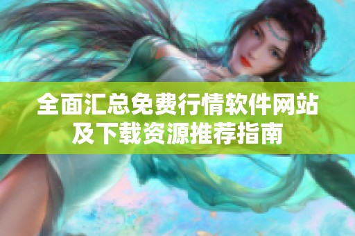 全面匯總免費(fèi)行情軟件網(wǎng)站及下載資源推薦指南