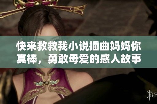 快來(lái)救救我小說(shuō)插曲媽媽你真棒，勇敢母愛(ài)的感人故事探索