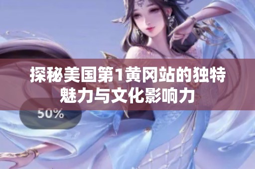探秘美國第1黃岡站的獨(dú)特魅力與文化影響力
