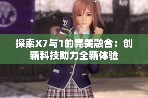 探索X7與1的完美融合：創(chuàng)新科技助力全新體驗(yàn)
