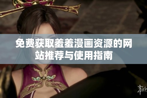 免費(fèi)獲取羞羞漫畫資源的網(wǎng)站推薦與使用指南