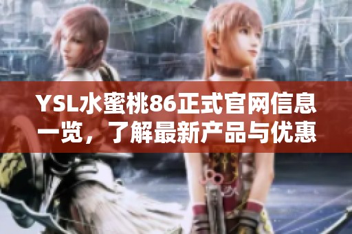 YSL水蜜桃86正式官網(wǎng)信息一覽，了解最新產(chǎn)品與優(yōu)惠活動(dòng)