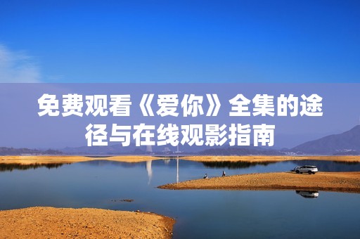 免費(fèi)觀看《愛你》全集的途徑與在線觀影指南