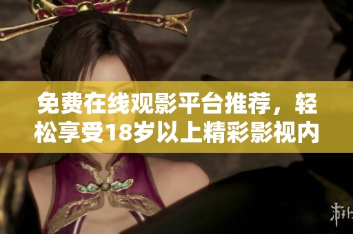 免費在線觀影平臺推薦，輕松享受18歲以上精彩影視內容