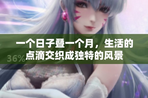 一個(gè)日子疊一個(gè)月，生活的點(diǎn)滴交織成獨(dú)特的風(fēng)景