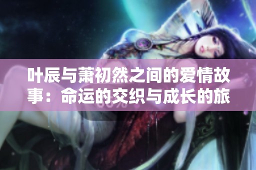 葉辰與蕭初然之間的愛情故事：命運的交織與成長的旅程