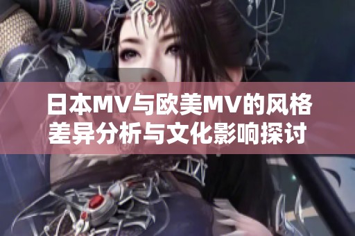 日本MV與歐美MV的風(fēng)格差異分析與文化影響探討