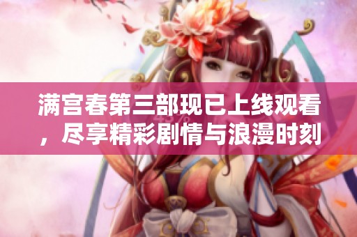 滿宮春第三部現(xiàn)已上線觀看，盡享精彩劇情與浪漫時刻