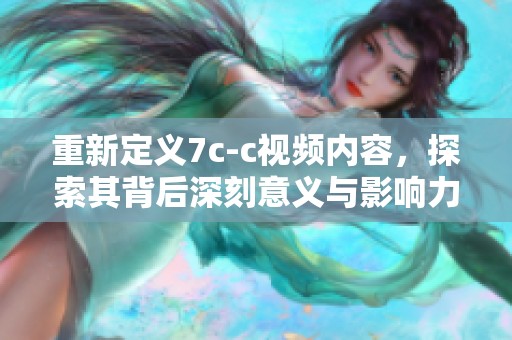 重新定義7c-c視頻內(nèi)容，探索其背后深刻意義與影響力分析
