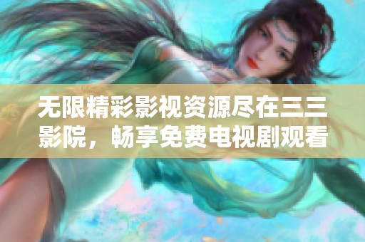 無限精彩影視資源盡在三三影院，暢享免費(fèi)電視劇觀看體驗(yàn)